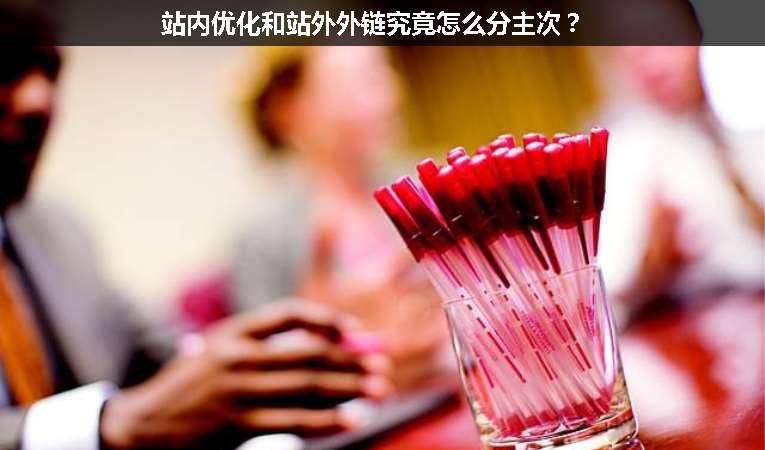 站內(nèi)優(yōu)化和站外外鏈究竟怎么分主次？