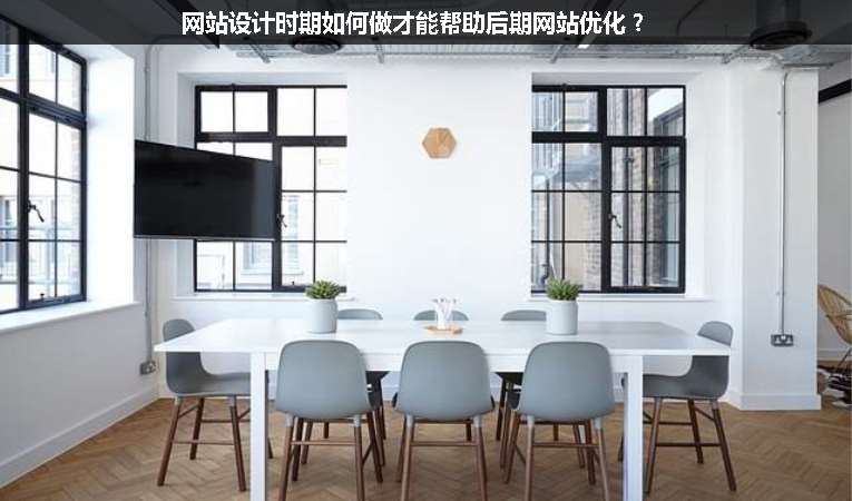 網(wǎng)站設(shè)計時期如何做才能幫助后期網(wǎng)站優(yōu)化？