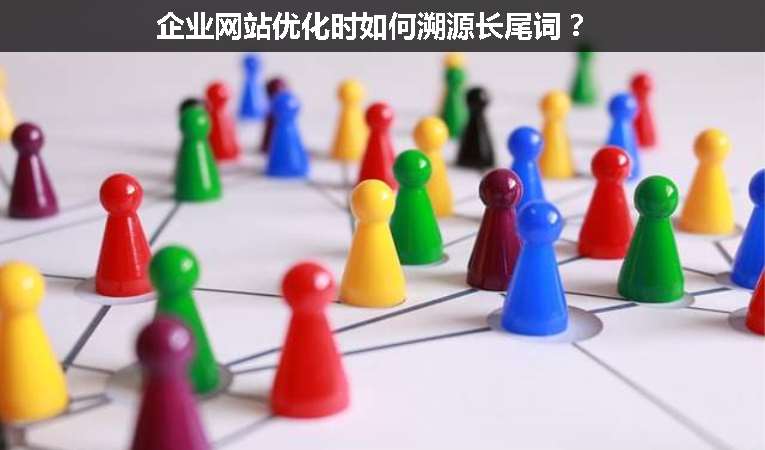 企業(yè)網(wǎng)站優(yōu)化時(shí)如何溯源長(zhǎng)尾詞？