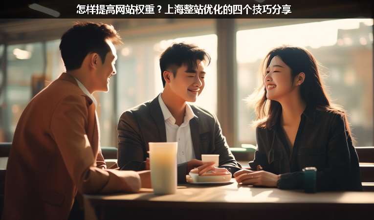 怎樣提高網(wǎng)站權(quán)重？上海整站優(yōu)化的四個技巧分享