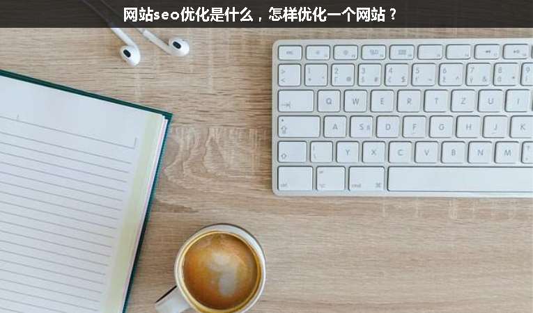 網(wǎng)站seo優(yōu)化是什么，怎樣優(yōu)化一個網(wǎng)站？