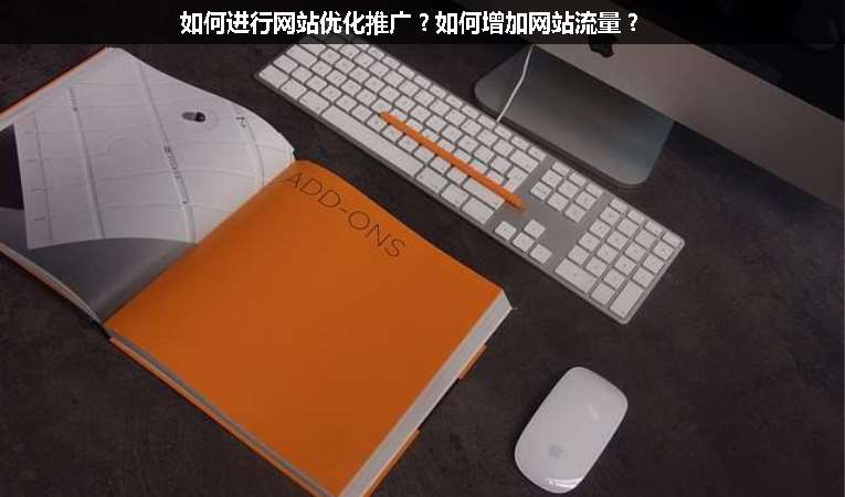 如何進行網站優(yōu)化推廣？如何增加網站流量？