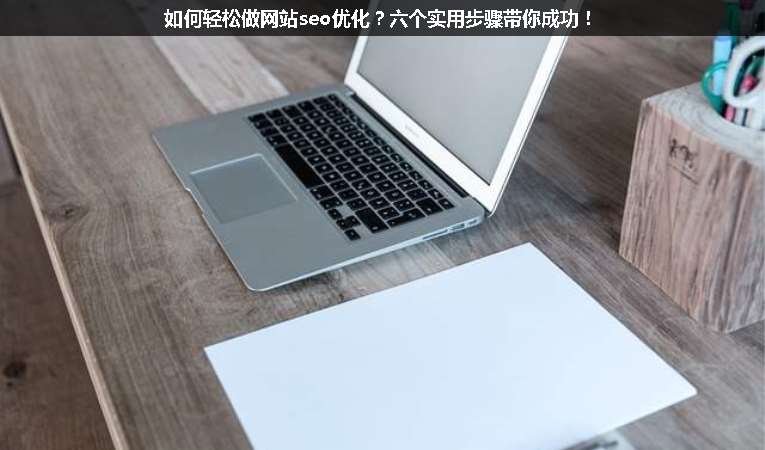 如何輕松做網(wǎng)站seo優(yōu)化？六個(gè)實(shí)用步驟帶你成功！
