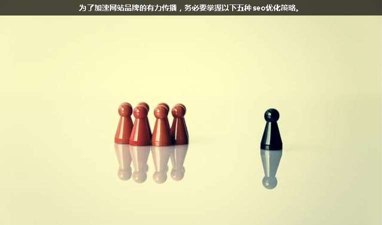 為了加速網(wǎng)站品牌的有力傳播，務(wù)必要掌握以下五種seo優(yōu)化策略。