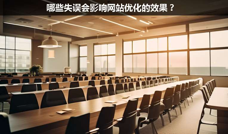 哪些失誤會(huì)影響網(wǎng)站優(yōu)化的效果？