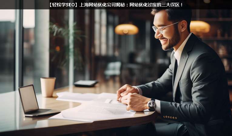 【輕松學(xué)SEO優(yōu)化】上海網(wǎng)站優(yōu)化公司揭秘：網(wǎng)站優(yōu)化過(guò)度的三大誤區(qū)！