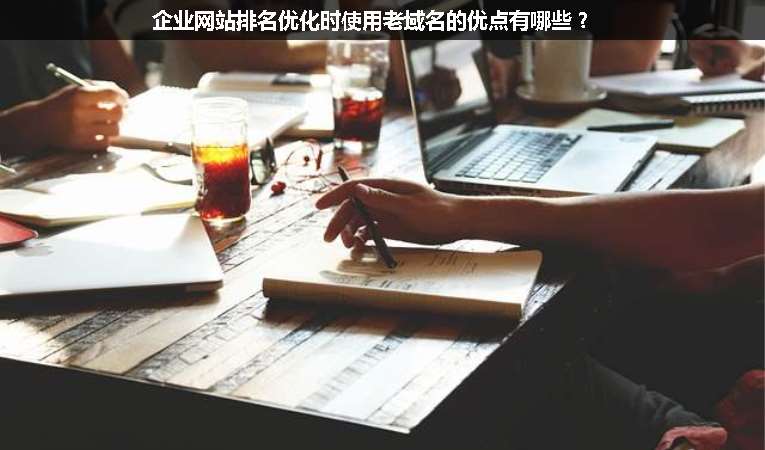 企業(yè)網(wǎng)站排名優(yōu)化時(shí)使用老域名的優(yōu)點(diǎn)有哪些？