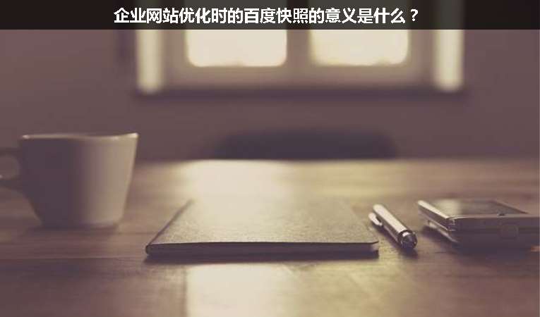 企業(yè)網(wǎng)站優(yōu)化時的百度快照的意義是什么？