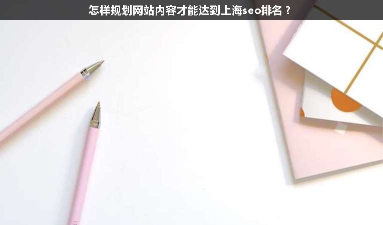 怎樣規(guī)劃網(wǎng)站內(nèi)容才能達(dá)到上海seo排名？