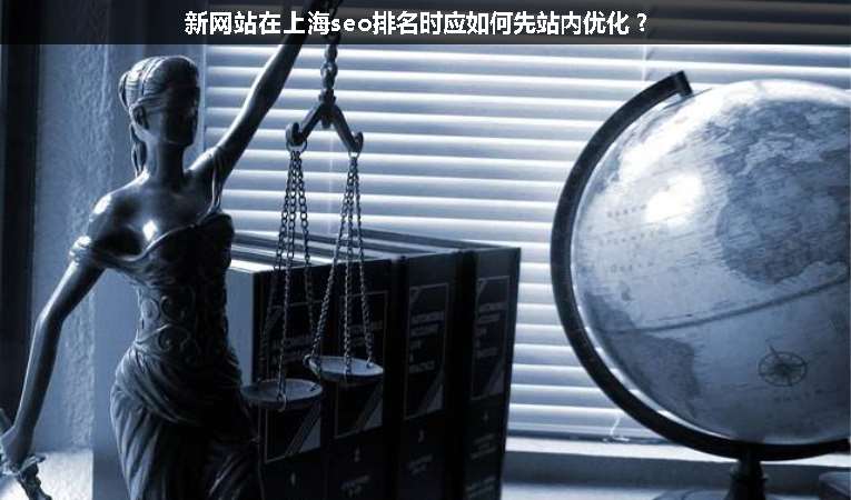 新網(wǎng)站在上海seo排名時(shí)應(yīng)如何先站內(nèi)優(yōu)化？